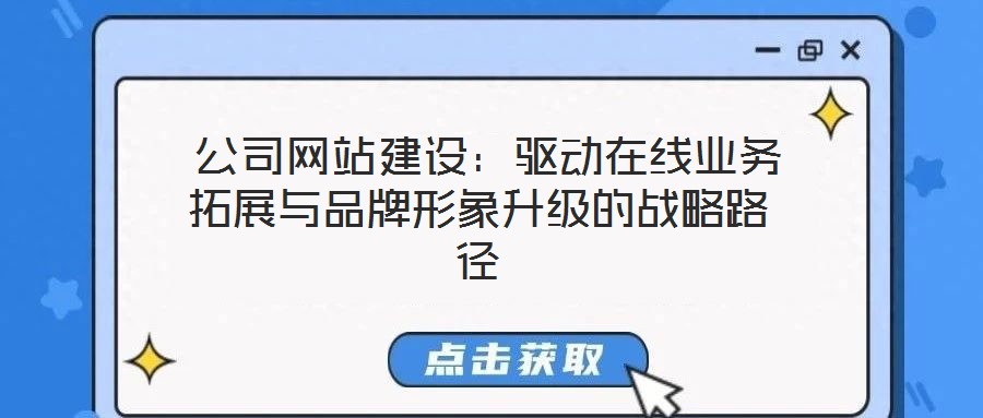  公司網(wǎng)站建設(shè)：驅(qū)動(dòng)在線業(yè)務(wù)拓展與品牌形象升級的戰(zhàn)略路徑