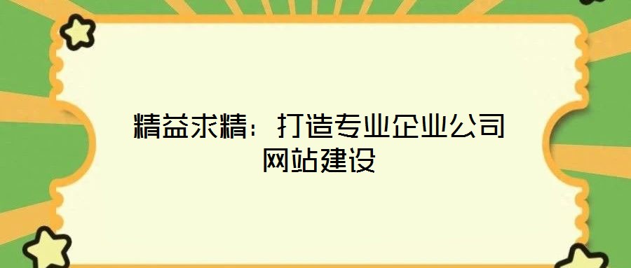 精益求精：打造專業(yè)企業(yè)公司網(wǎng)站建設(shè)