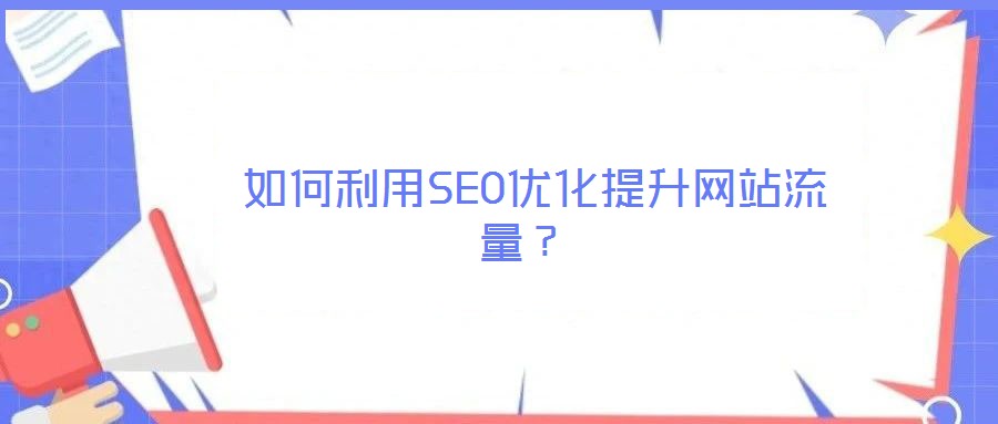  如何利用SEO優(yōu)化提升網(wǎng)站流量？
