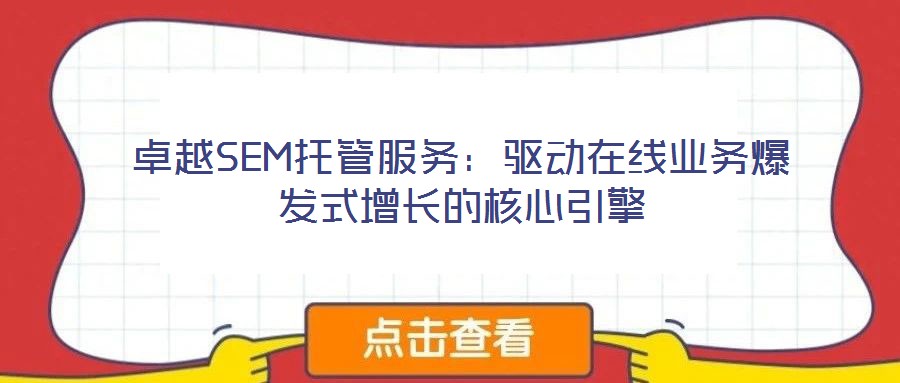 卓越SEM托管服務(wù)：驅(qū)動(dòng)在線業(yè)務(wù)爆發(fā)式增長的核心引擎