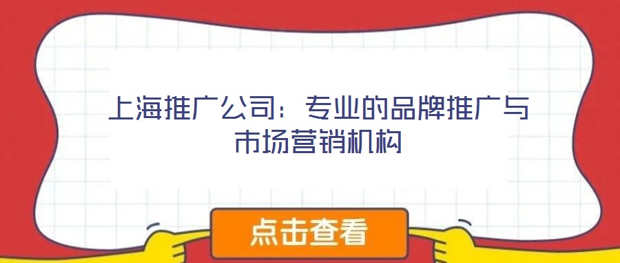 上海推廣公司：專業(yè)的品牌推廣與市場營銷機構(gòu)