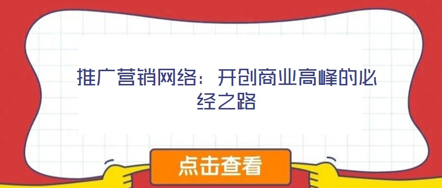 推廣營銷網(wǎng)絡(luò)：開創(chuàng)商業(yè)高峰的必經(jīng)之路