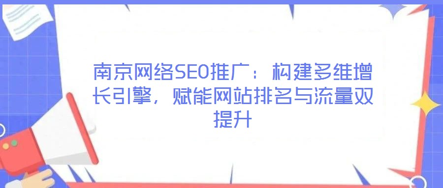 南京網(wǎng)絡(luò)SEO推廣：構(gòu)建多維增長引擎，賦能網(wǎng)站排名與流量雙提升