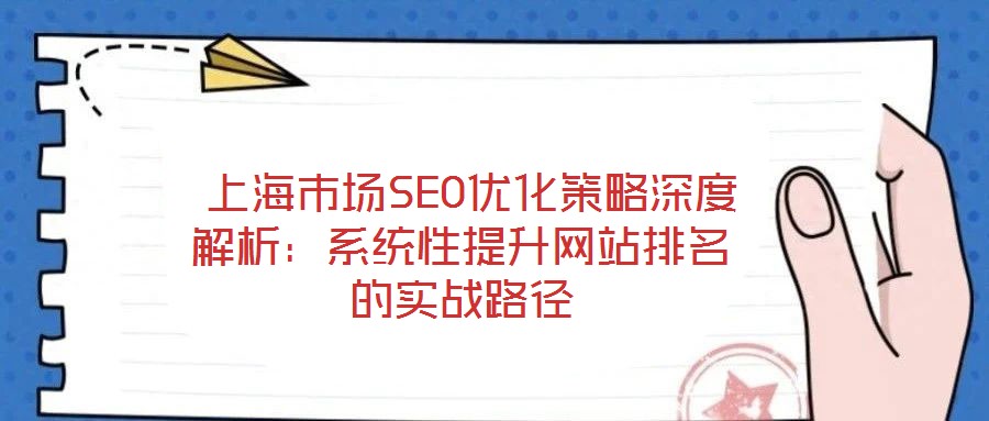  上海市場(chǎng)SEO優(yōu)化策略深度解析：系統(tǒng)性提升網(wǎng)站排名的實(shí)戰(zhàn)路徑