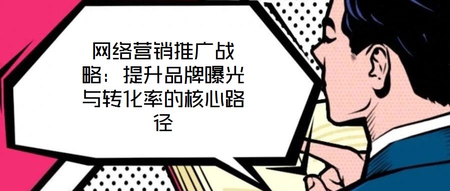 網(wǎng)絡(luò)營(yíng)銷(xiāo)推廣戰(zhàn)略：提升品牌曝光與轉(zhuǎn)化率的核心路徑