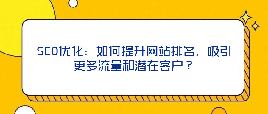 SEO優(yōu)化：如何提升網(wǎng)站排名，吸引更多流量和潛在客戶？