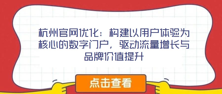 杭州官網(wǎng)優(yōu)化：構(gòu)建以用戶體驗為核心的數(shù)字門戶，驅(qū)動流量增長與品牌價值提升