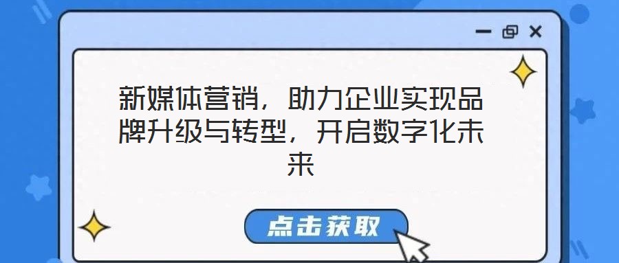 新媒體營銷，助力企業(yè)實(shí)現(xiàn)品牌升級與轉(zhuǎn)型，開啟數(shù)字化未來