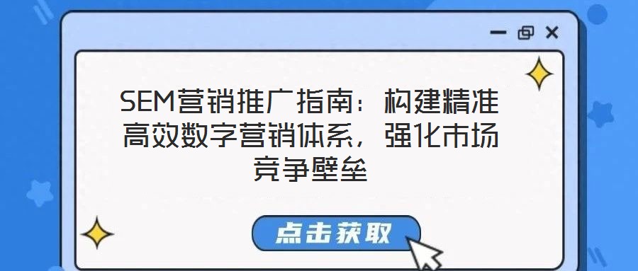 SEM營銷推廣指南：構(gòu)建精準(zhǔn)高效數(shù)字營銷體系，強(qiáng)化市場競爭壁壘