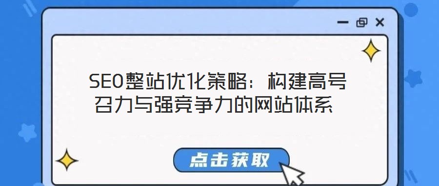  SEO整站優(yōu)化策略：構(gòu)建高號召力與強競爭力的網(wǎng)站體系
