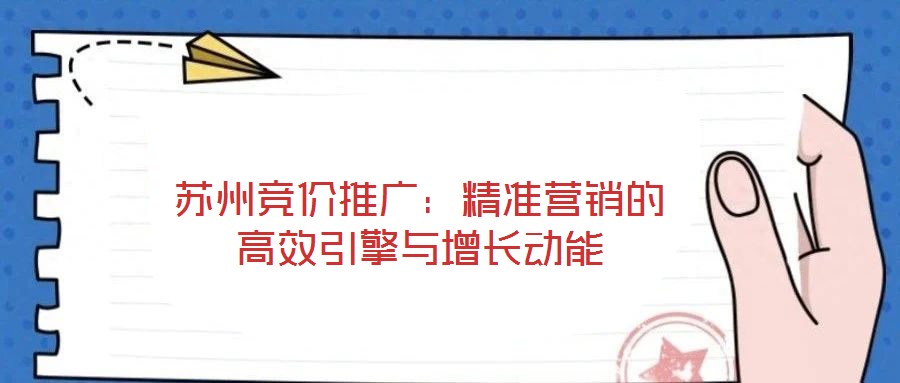 蘇州競價(jià)推廣：精準(zhǔn)營銷的高效引擎與增長動(dòng)能