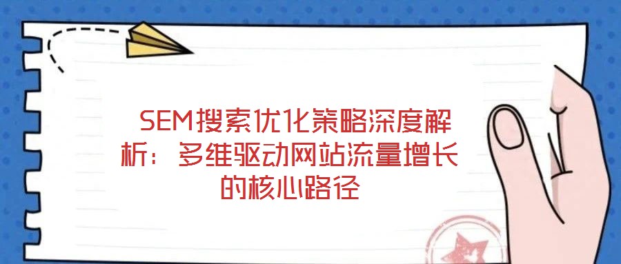 SEM搜索優(yōu)化策略深度解析:多維驅動網(wǎng)站流量增長的核心路徑