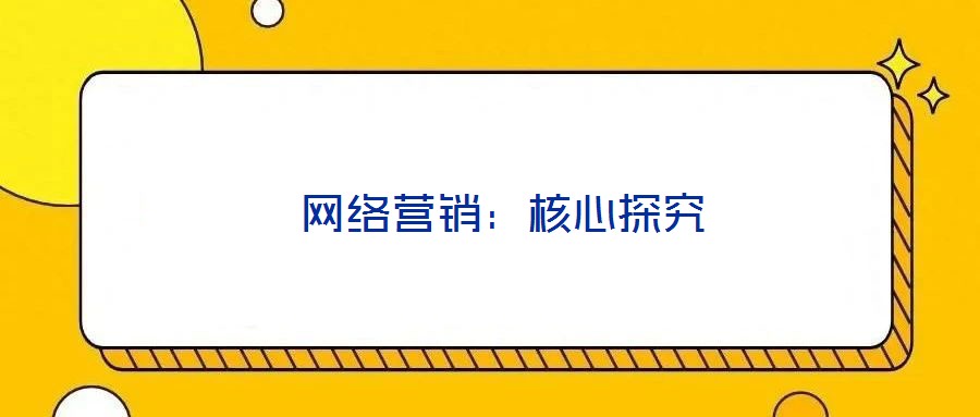 網(wǎng)絡(luò)營(yíng)銷:核心探究