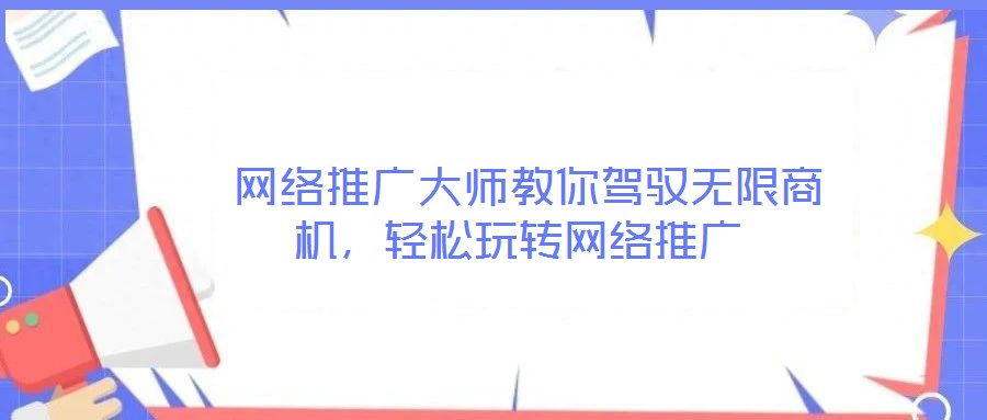  網(wǎng)絡(luò)推廣大師教你駕馭無(wú)限商機(jī)，輕松玩轉(zhuǎn)網(wǎng)絡(luò)推廣