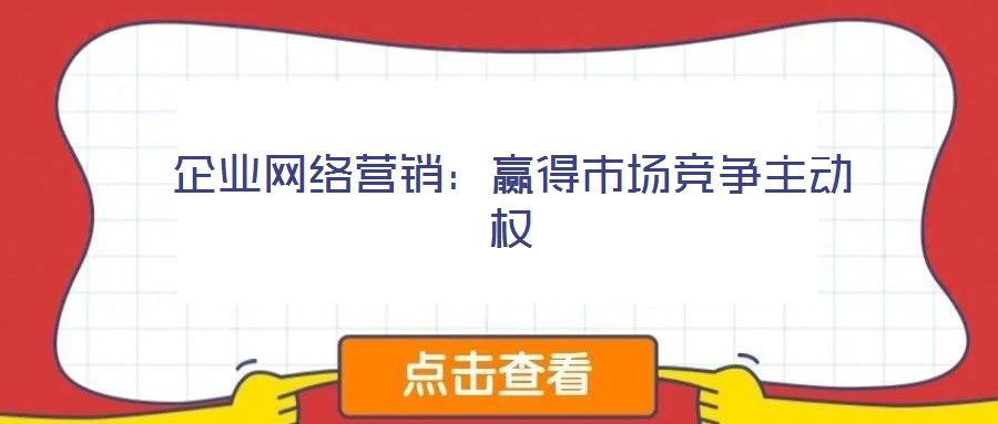 企業(yè)網(wǎng)絡(luò)營銷：贏得市場競爭主動權(quán)