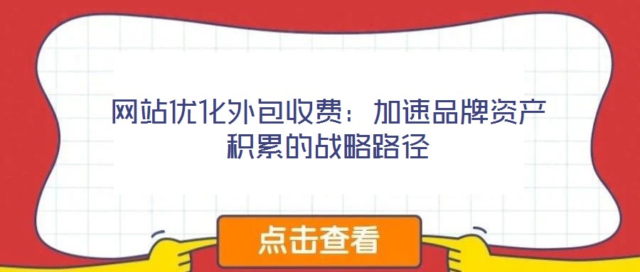 網(wǎng)站優(yōu)化外包收費(fèi):加速品牌資產(chǎn)積累的戰(zhàn)略路徑