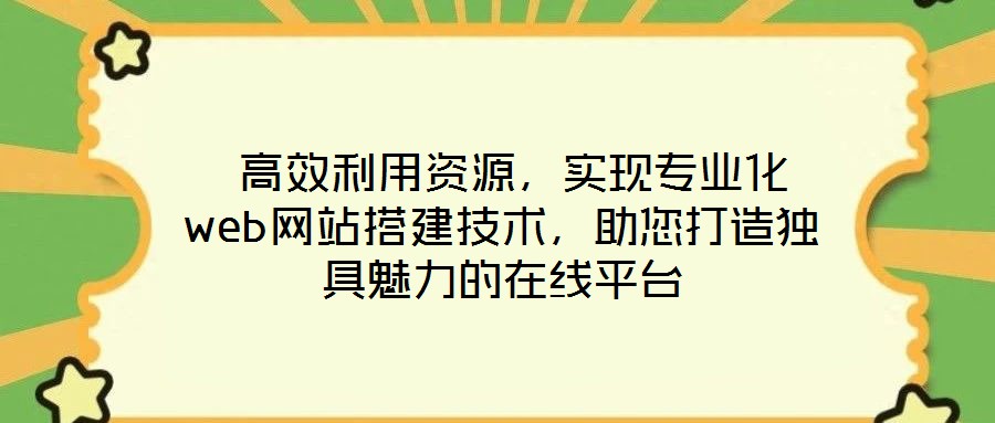  高效利用資源，實現(xiàn)專業(yè)化web網(wǎng)站搭建技術，助您打造獨具魅力的在線平臺