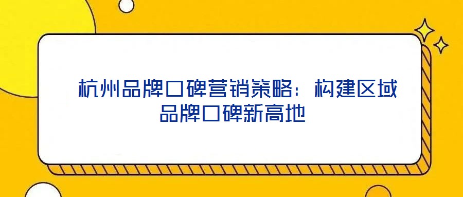  杭州品牌口碑營銷策略：構(gòu)建區(qū)域品牌口碑新高地