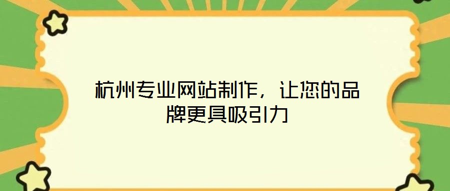 杭州專業(yè)網(wǎng)站制作，讓您的品牌更具吸引力