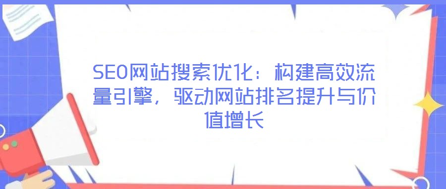 SEO網(wǎng)站搜索優(yōu)化：構(gòu)建高效流量引擎，驅(qū)動(dòng)網(wǎng)站排名提升與價(jià)值增長(zhǎng)