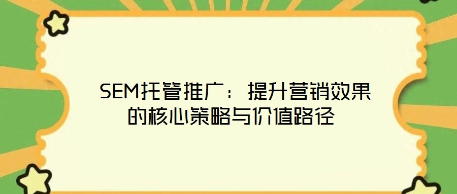  SEM托管推廣：提升營銷效果的核心策略與價值路徑