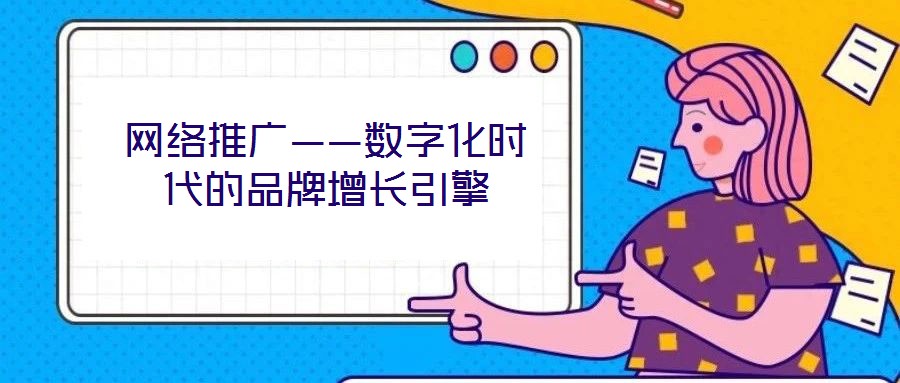 網(wǎng)絡(luò)推廣——數(shù)字化時(shí)代的品牌增長引擎