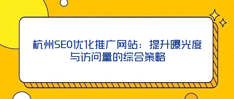 杭州SEO優(yōu)化推廣網(wǎng)站：提升曝光度與訪問量的綜合策略