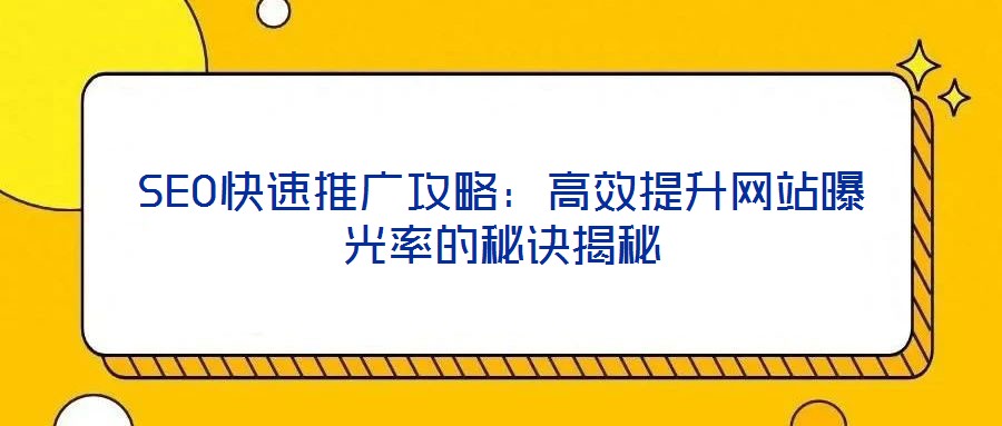 SEO快速推廣攻略：高效提升網(wǎng)站曝光率的秘訣揭秘