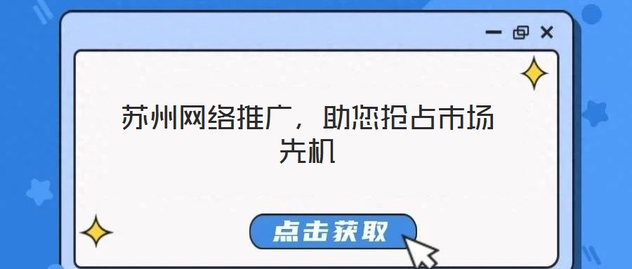 蘇州網(wǎng)絡(luò)推廣，助您搶占市場先機