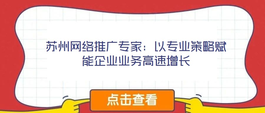 蘇州網(wǎng)絡(luò)推廣專家：以專業(yè)策略賦能企業(yè)業(yè)務(wù)高速增長