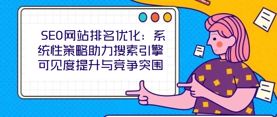  SEO網(wǎng)站排名優(yōu)化：系統(tǒng)性策略助力搜索引擎可見度提升與競爭突圍