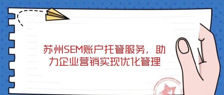 蘇州SEM賬戶托管服務(wù)，助力企業(yè)營銷實(shí)現(xiàn)優(yōu)化管理