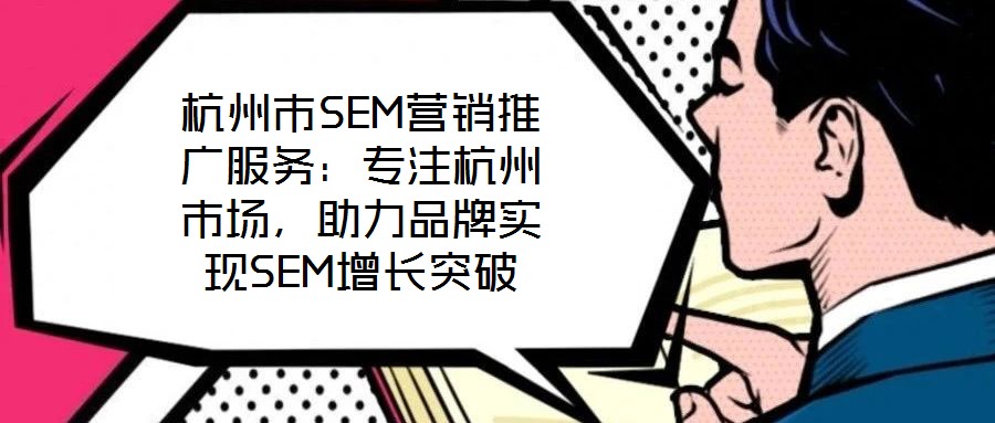 杭州市SEM營銷推廣服務：專注杭州市場，助力品牌實現(xiàn)SEM增長突破
