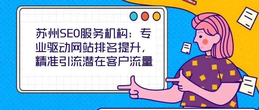 蘇州SEO服務(wù)機構(gòu)：專業(yè)驅(qū)動網(wǎng)站排名提升，精準引流潛在客戶流量