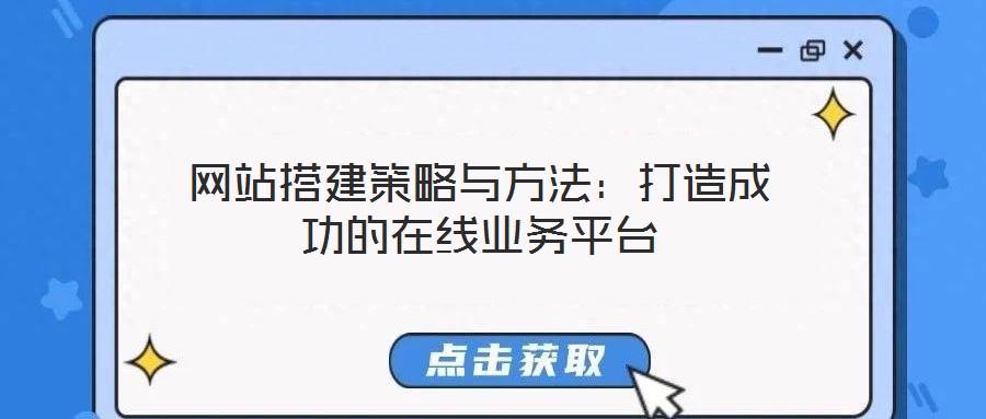 網(wǎng)站搭建策略與方法：打造成功的在線業(yè)務(wù)平臺