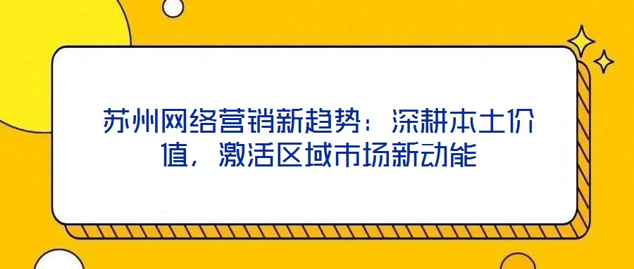 蘇州網(wǎng)絡(luò)營(yíng)銷新趨勢(shì)：深耕本土價(jià)值，激活區(qū)域市場(chǎng)新動(dòng)能