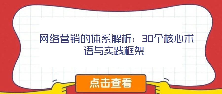  網(wǎng)絡(luò)營銷的體系解析：30個(gè)核心術(shù)語與實(shí)踐框架