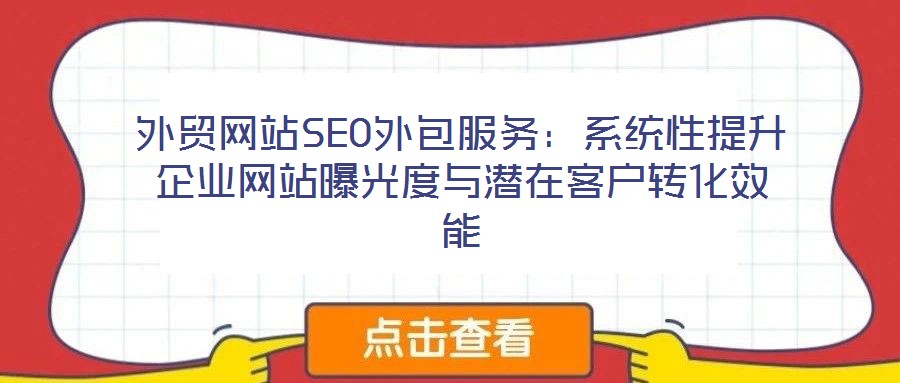 外貿(mào)網(wǎng)站SEO外包服務(wù)：系統(tǒng)性提升企業(yè)網(wǎng)站曝光度與潛在客戶轉(zhuǎn)化效能