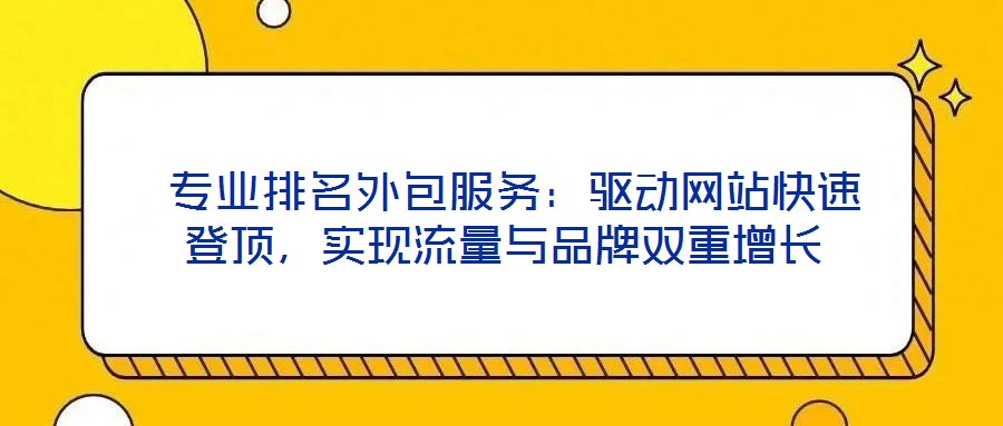  專業(yè)排名外包服務：驅(qū)動網(wǎng)站快速登頂，實現(xiàn)流量與品牌雙重增長