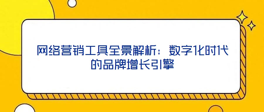 網(wǎng)絡(luò)營銷工具全景解析：數(shù)字化時代的品牌增長引擎