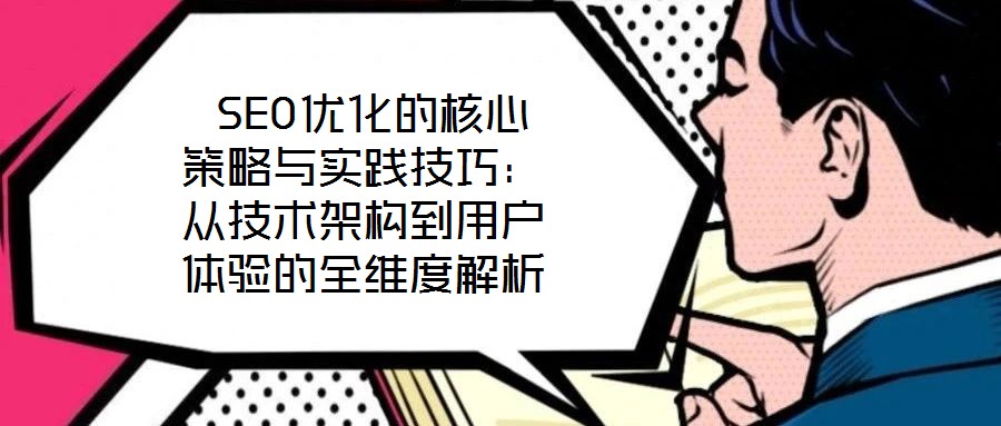  SEO優(yōu)化的核心策略與實(shí)踐技巧：從技術(shù)架構(gòu)到用戶體驗(yàn)的全維度解析