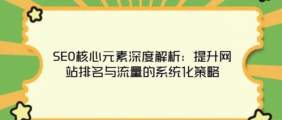 SEO核心元素深度解析：提升網(wǎng)站排名與流量的系統(tǒng)化策略