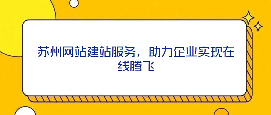 蘇州網(wǎng)站建站服務(wù)，助力企業(yè)實現(xiàn)在線騰飛