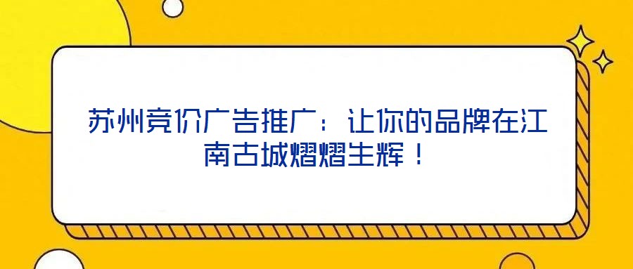蘇州競價廣告推廣：讓你的品牌在江南古城熠熠生輝！