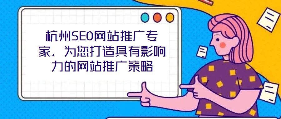 杭州SEO網站推廣專家，為您打造具有影響力的網站推廣策略