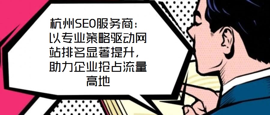 杭州SEO服務商：以專業(yè)策略驅動網站排名顯著提升，助力企業(yè)搶占流量高地