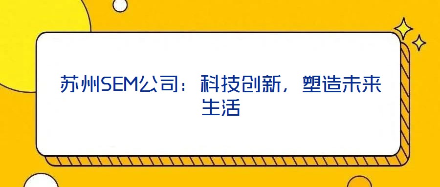 蘇州SEM公司：科技創(chuàng)新，塑造未來生活
