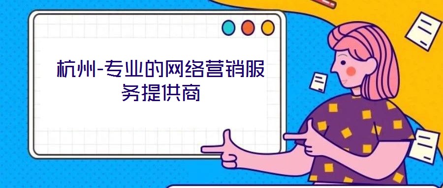 杭州-專業(yè)的網(wǎng)絡(luò)營銷服務(wù)提供商