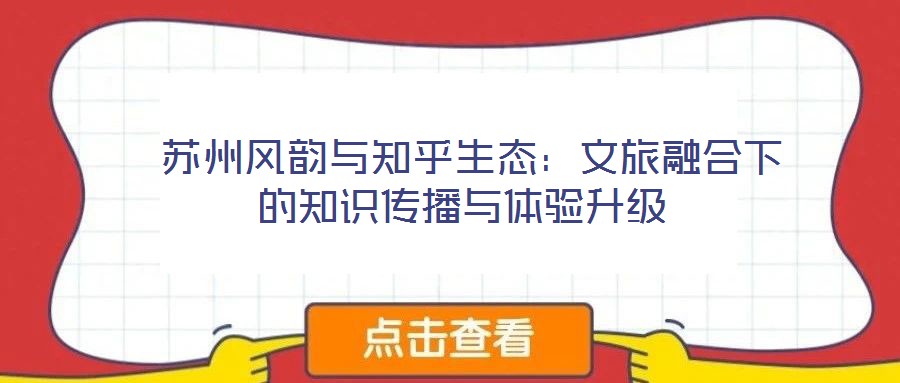  蘇州風(fēng)韻與知乎生態(tài)：文旅融合下的知識傳播與體驗升級