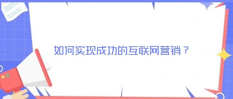 如何實(shí)現(xiàn)成功的互聯(lián)網(wǎng)營(yíng)銷？